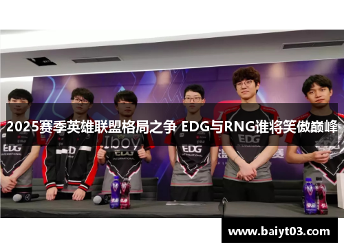 2025赛季英雄联盟格局之争 EDG与RNG谁将笑傲巅峰