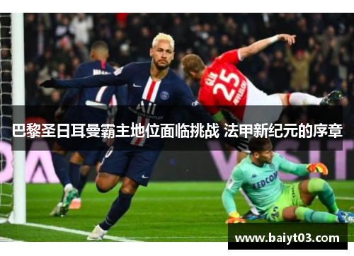 巴黎圣日耳曼霸主地位面临挑战 法甲新纪元的序章