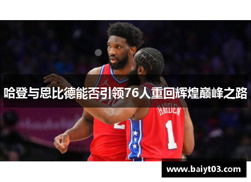 哈登与恩比德能否引领76人重回辉煌巅峰之路