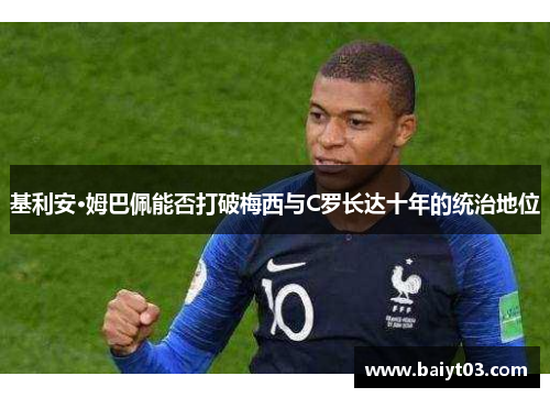基利安·姆巴佩能否打破梅西与C罗长达十年的统治地位