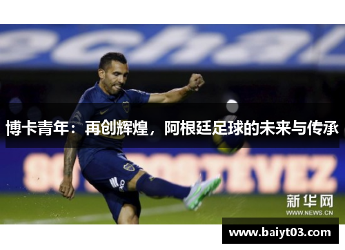 博卡青年：再创辉煌，阿根廷足球的未来与传承