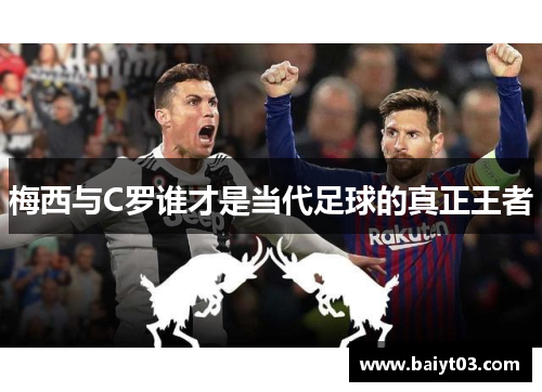 梅西与C罗谁才是当代足球的真正王者