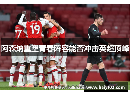 阿森纳重塑青春阵容能否冲击英超顶峰