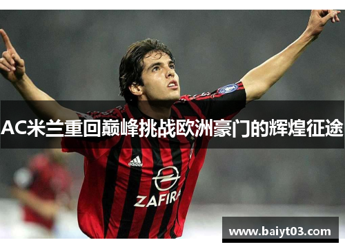AC米兰重回巅峰挑战欧洲豪门的辉煌征途