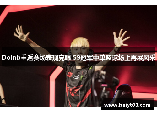 Doinb重返赛场表现亮眼 S9冠军中单篮球场上再展风采